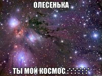 олесенька ты мой космос :*:*:*:*:*:*