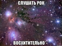 слушать рок восхитительно*-*