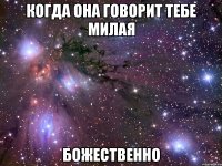 когда она говорит тебе милая божественно