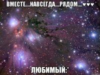 вместе....навсегда....рядом....♥♥♥ любимый:*