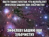 настя такая толстая, что использует эйфелеву башню как зубочистку эйфелеву башню как зубочистку