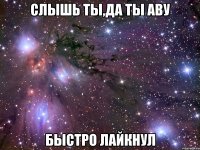 слышь ты,да ты аву быстро лайкнул