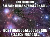 как меня все заебали,ненавиду всех-пиздец все тупые объебосы,одна я здесь-молодец