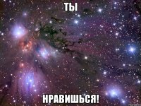 ты нравишься!