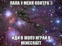 папа у меня контра :) иди в жопу играй в minecraft