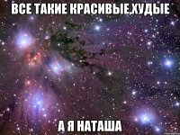 все такие красивые,худые а я наташа