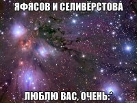 яфясов и селивёрстова люблю вас, очень:*