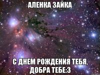 аленка зайка с днем рождения тебя, добра тебе:3