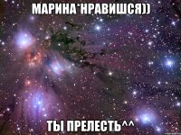 марина*нравишся)) ты прелесть^^