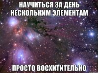 научиться за день нескольким элементам просто восхитительно