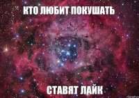 КТО ЛЮБИТ ПОКУШАТЬ СТАВЯТ ЛАЙК