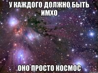 у каждого должно быть имхо оно просто космос