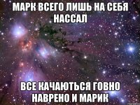 марк всего лишь на себя нассал все качаються говно наврено и марик