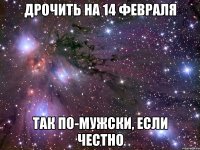 дрочить на 14 февраля так по-мужски, если честно