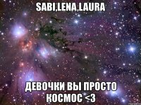 sabi,lena,laura девочки вы просто космос <3