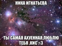 ника игнатьева ты самая ахуенная,люблю тебя ,кис <3