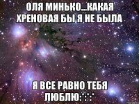 оля минько...какая хреновая бы я не была я все равно тебя люблю:*:*:*