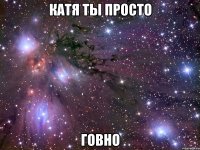 катя ты просто говно