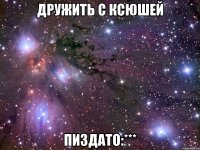 дружить с ксюшей пиздато:***