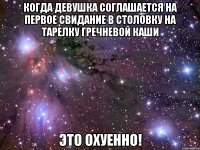 когда девушка соглашается на первое свидание в столовку на тарелку гречневой каши это охуенно!