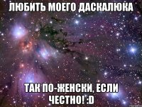 любить моего даскалюка так по-женски, если честно! :d