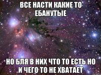 все насти какие то ебанутые но бля в них что то есть но и чего то не хватает