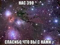 нас 390 ^_^ спасибо,что вы с нами =*