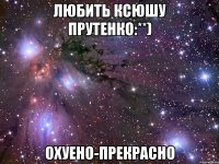 любить ксюшу прутенко:**) охуено-прекрасно