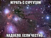 играть с сургутом надоело, если честно...