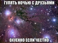 гулять ночью с друзьями охуенно если честно