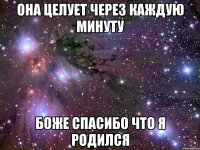 она целует через каждую минуту боже спасибо что я родился