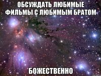 обсуждать любимые фильмы с любимым братом божественно