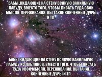 бабы ,кидающие на стену всякую ванильную лабуду, вместо того, чтобы писать туда свои мысли, переживания, вы такие конченные дуры и тп. бабы,кидающие на стену всякую ванильную лабуду из пабликов, вместо того, чтобы писать туда свои мысли, переживания, вы такие конченные дуры и тп.