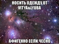 носить одежду от vitya&lyuba афигенно если чесно