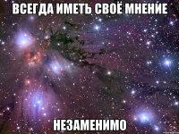 всегда иметь своё мнение незаменимо