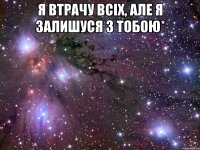 я втрачу всіх, але я залишуся з тобою* 