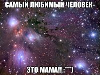 самый любимый человек- это мама!! :***)