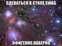 одеваться в стиле swag офигенно,наверно