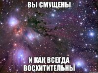 вы смущены и как всегда восхитительны