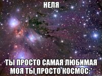 неля ты просто самая любимая моя ты просто космос:*