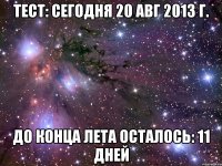 тест: сегодня 20 авг 2013 г. до конца лета осталось: 11 дней