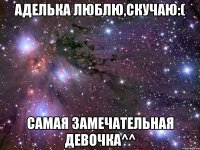 аделька люблю,скучаю:( самая замечательная девочка^^