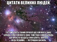 цитати великих людей. та там блять такий прікол шо хуй його знає блядь сука хуй його знає там така хуйня блядь шо просто піздєц сука блять, кароче необ'яснимо. © петришак василь