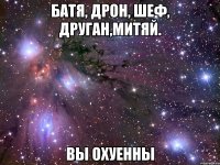 батя, дрон, шеф, друган,митяй. вы охуенны