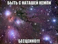 быть с наташей кемпи бесценно!!!