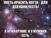 уметь красить ногти - для девушки честь! а криворукие, и у мужики есть.