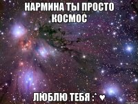 нармина ты просто космос люблю тебя :* ♥