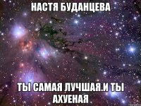 настя буданцева ты самая лучшая.и ты ахуеная