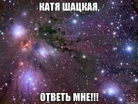 катя шацкая, ответь мне!!!