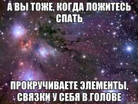 а вы тоже, когда ложитесь спать прокручиваете элементы, связки у себя в голове